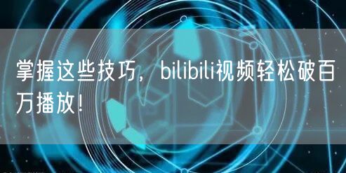 掌握这些技巧，bilibili视频轻松破百万播放！