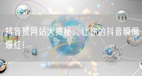 抖音赞网站大揭秘:让你的抖音瞬间爆红!