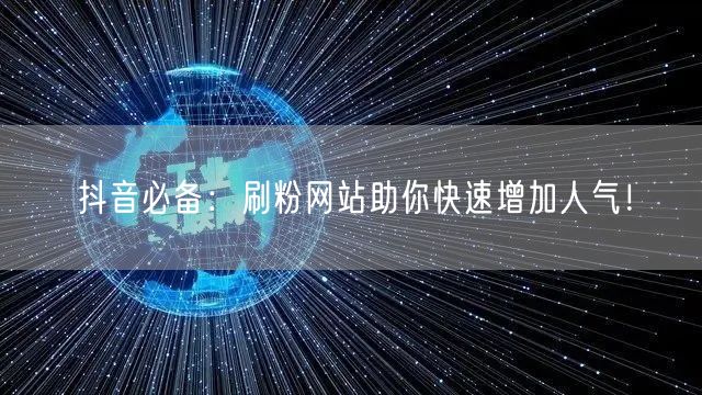 抖音必备：刷粉网站助你快速增加人气！
