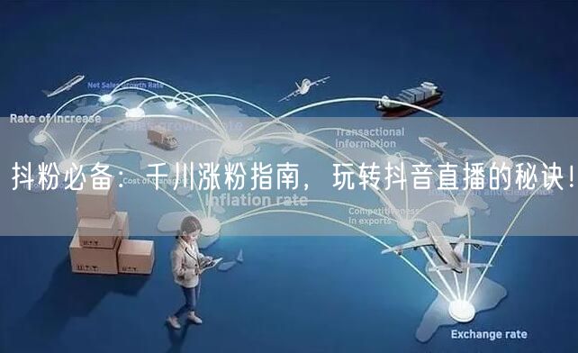 抖粉必备：千川涨粉指南，玩转抖音直播的秘诀！