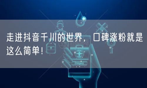 走进抖音千川的世界，口碑涨粉就是这么简单！