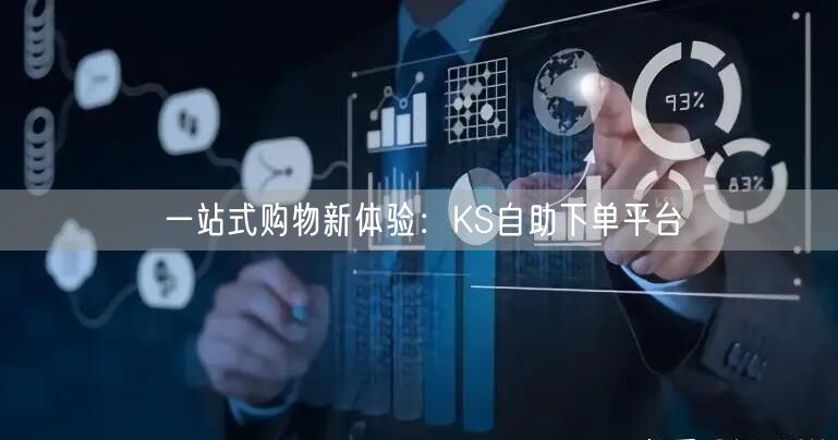 一站式购物新体验：KS自助下单平台