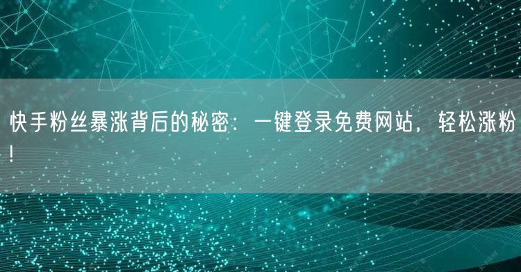 快手粉丝暴涨背后的秘密：一键登录免费网站，轻松涨粉!