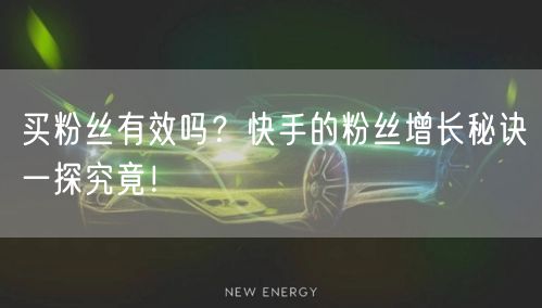 买粉丝有效吗？快手的粉丝增长秘诀一探究竟！