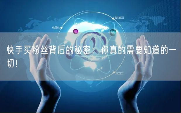 快手买粉丝背后的秘密：你真的需要知道的一切！