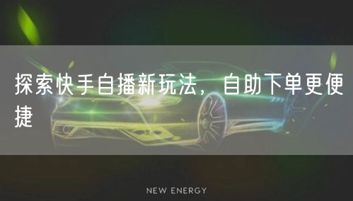 探索快手自播新玩法，自助下单更便捷