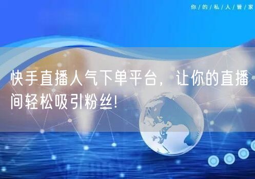 快手直播人气下单平台，让你的直播间轻松吸引粉丝!
