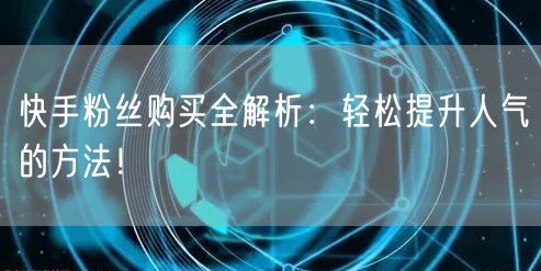快手粉丝购买全解析：轻松提升人气的方法！