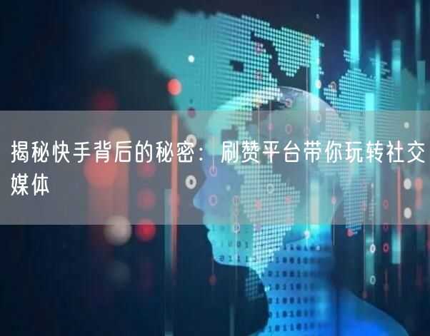 揭秘快手背后的秘密：刷赞平台带你玩转社交媒体