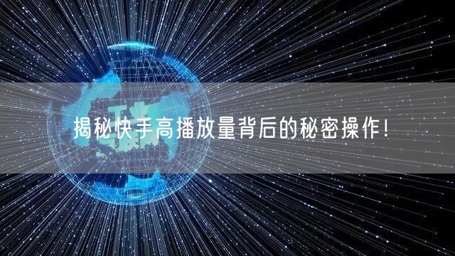 揭秘快手高播放量背后的秘密操作！