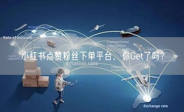 小红书点赞粉丝下单平台，你Get了吗？