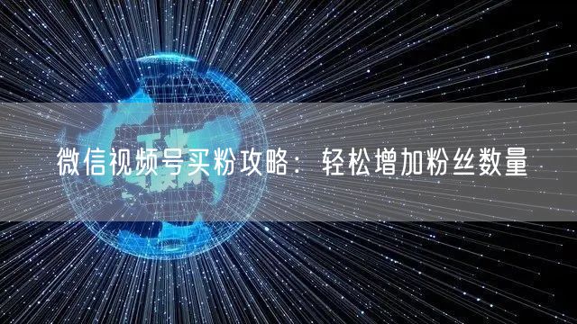 微信视频号买粉攻略：轻松增加粉丝数量