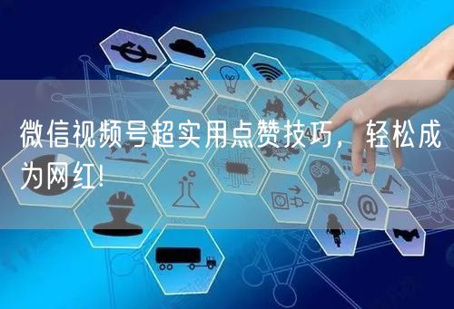 微信视频号超实用点赞技巧，轻松成为网红!