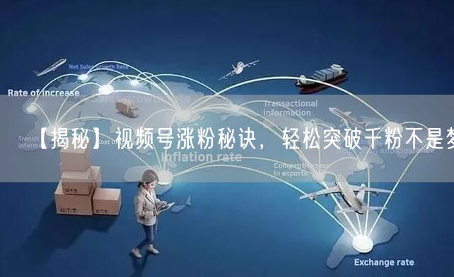 【揭秘】视频号涨粉秘诀，轻松突破千粉不是梦！