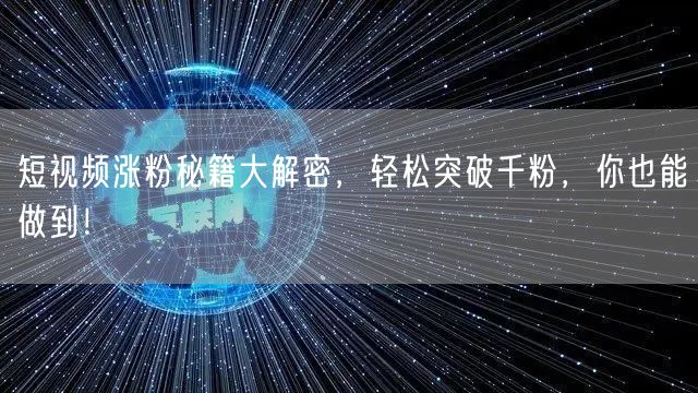 短视频涨粉秘籍大解密，轻松突破千粉，你也能做到！