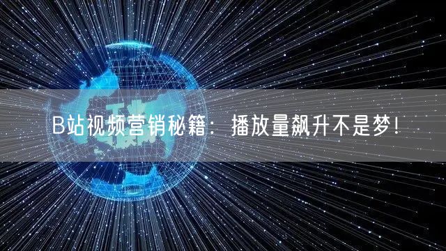 B站视频营销秘籍：播放量飙升不是梦！