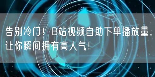 告别冷门！B站视频自助下单播放量，让你瞬间拥有高人气！