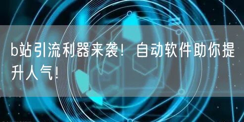 b站引流利器来袭！自动软件助你提升人气！