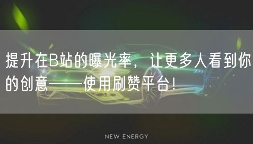 提升在B站的曝光率，让更多人看到你的创意——使用刷赞平台！