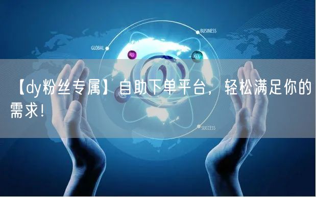 【dy粉丝专属】自助下单平台，轻松满足你的需求！