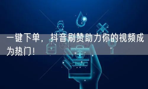 一键下单，抖音刷赞助力你的视频成为热门！