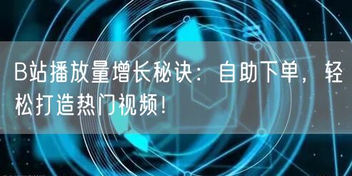 B站播放量增长秘诀：自助下单，轻松打造热门视频！