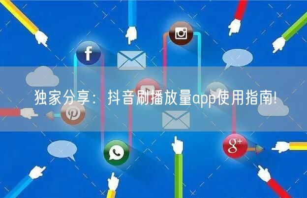 独家分享：抖音刷播放量app使用指南!