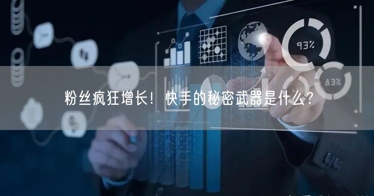 粉丝疯狂增长！快手的秘密武器是什么？