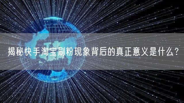 揭秘快手淘宝刷粉现象背后的真正意义是什么？