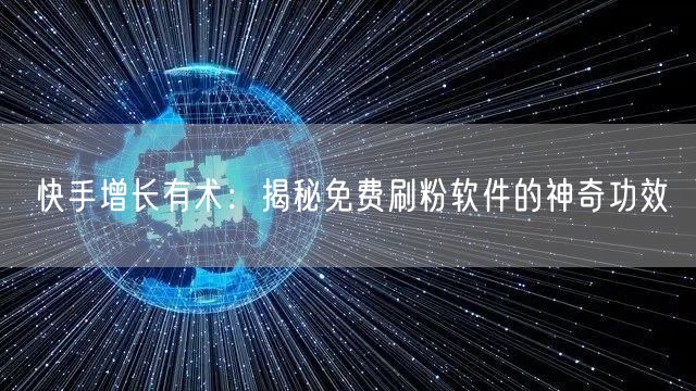 快手增长有术：揭秘免费刷粉软件的神奇功效