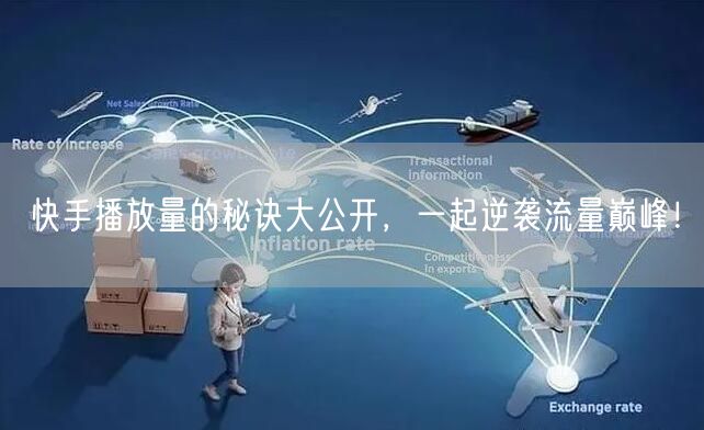 快手播放量的秘诀大公开，一起逆袭流量巅峰！