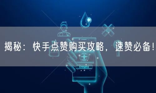 揭秘：快手点赞购买攻略，速赞必备！