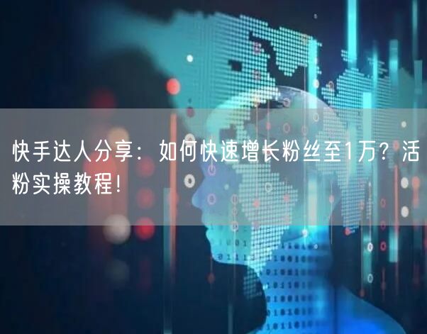 快手达人分享：如何快速增长粉丝至1万？活粉实操教程！