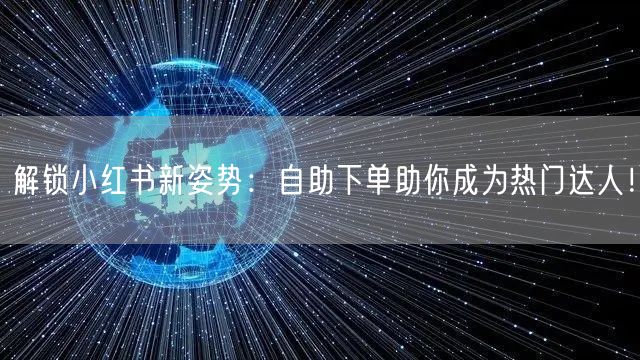 解锁小红书新姿势：自助下单助你成为热门达人！