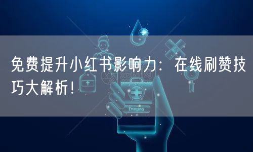 免费提升小红书影响力：在线刷赞技巧大解析！