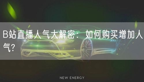 B站直播人气大解密：如何购买增加人气?