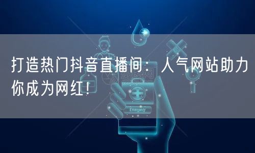 打造热门抖音直播间：人气网站助力你成为网红！