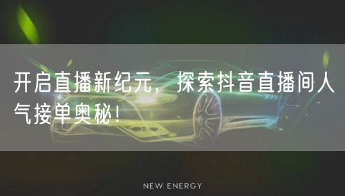 开启直播新纪元，探索抖音直播间人气接单奥秘！