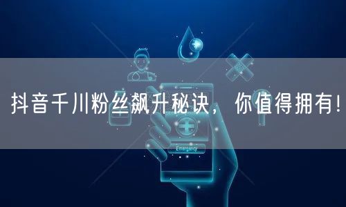 抖音千川粉丝飙升秘诀，你值得拥有！