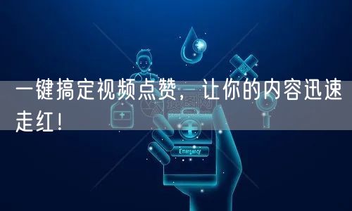 一键搞定视频点赞，让你的内容迅速走红！