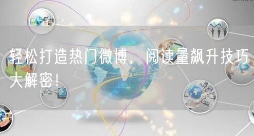 轻松打造热门微博，阅读量飙升技巧大解密！