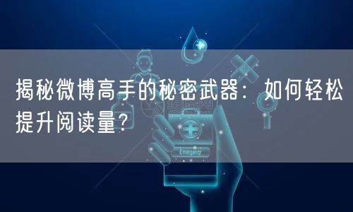 揭秘微博高手的秘密武器：如何轻松提升阅读量？