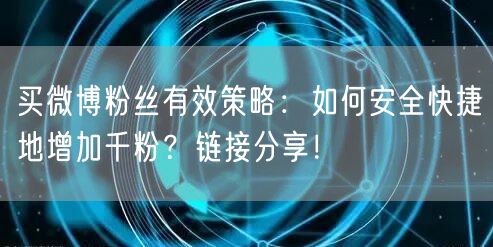 买微博粉丝有效策略：如何安全快捷地增加千粉？链接分享！