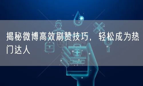 揭秘微博高效刷赞技巧，轻松成为热门达人