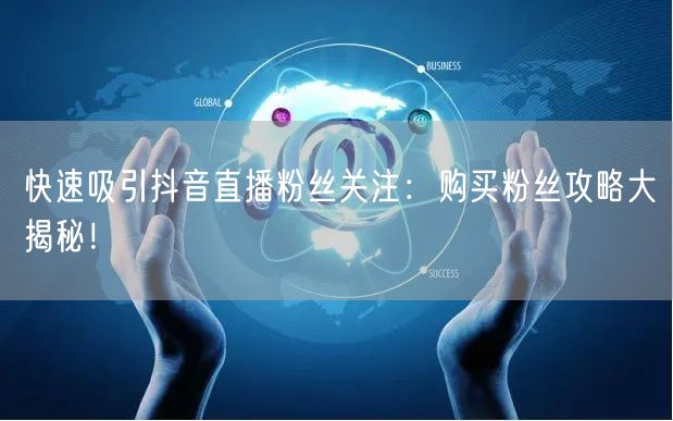 快速吸引抖音直播粉丝关注：购买粉丝攻略大揭秘！