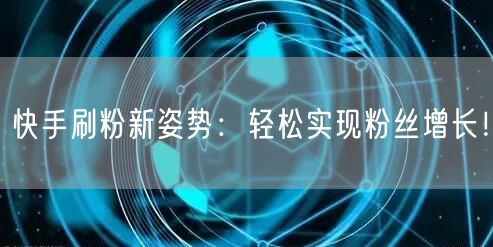 快手刷粉新姿势：轻松实现粉丝增长！