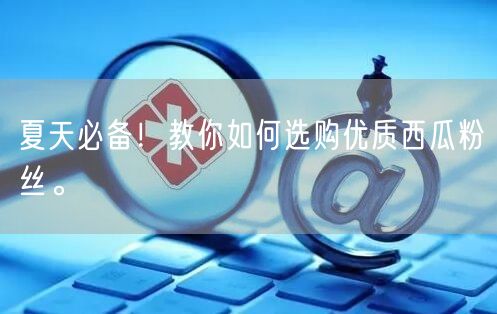 夏天必备!教你如何选购优质西瓜粉丝。