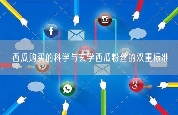 西瓜购买的科学与玄学西瓜粉丝的双重标准