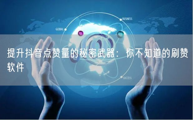 提升抖音点赞量的秘密武器：你不知道的刷赞软件