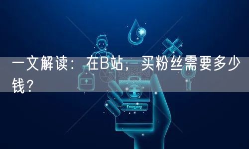一文解读：在B站，买粉丝需要多少钱？